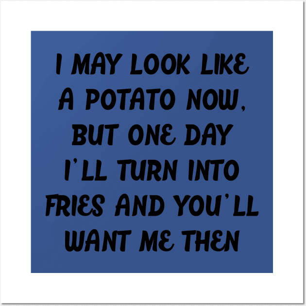 I MAY LOOK LIKE A POTATO NOW, BUT ONE DAY I'LL TURN INTO FRIES AND YOU'LL WANT ME THEN Wall Art by MarkBlakeDesigns